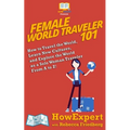 Female World Traveler 101: How to Travel the World, Learn New Cultures, and Explore the World as a Solo Woman Traveler From A to Z!