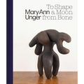 Mary Ann Unger: To Shape a Moon from Bone