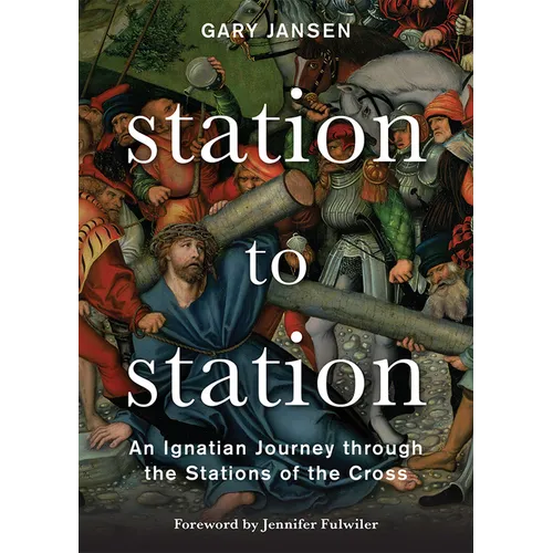 Station to Station: An Ignatian Journey Through the Stations of the Cross