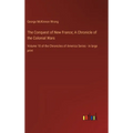 The Conquest of New France; A Chronicle of the Colonial Wars: Volume 10 of the Chronicles of America Series - in large print