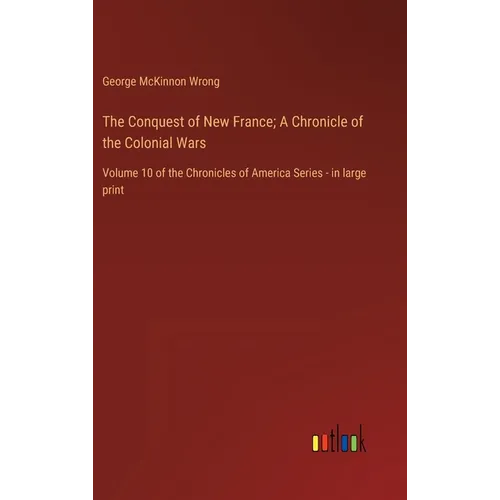 The Conquest of New France; A Chronicle of the Colonial Wars: Volume 10 of the Chronicles of America Series - in large print