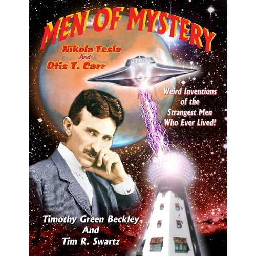 Men Of Mystery: Nikola Tesla and Otis T. Carr: Weird Inventions Of The Strangest Men Who Ever Lived!