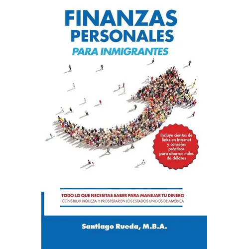 Finanzas Personales Para Inmigrantes: Todo Lo Que Necesitas Saber Para Manejar Tu Dinero, Construir Riqueza Y Prosperar En Los Estados Unidos de Améri - Paperback