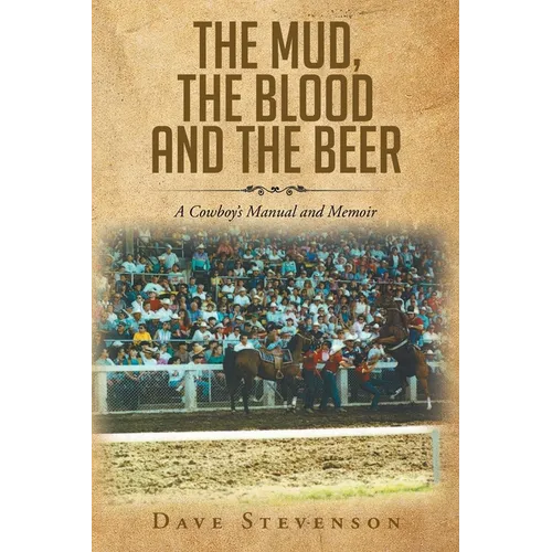 The Mud, The Blood And The Beer: A Cowboy's Manual And Memoir
