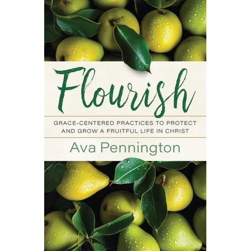 Flourish: Grace-Centered Practices to Protect and Grow a Fruitful Life in Christ