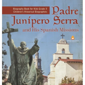 Padre Junipero Serra and His Spanish Missions Biography Book for Kids Grade 3 Children's Historical Biographies