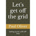 Let's get off the grid: Setting up for a life Off-Grid
