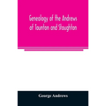 Genealogy of the Andrews of Taunton and Stoughton, Mass., descendants of John and Hannah Andrews, of Boston, Massachusetts, 1656 to 1886