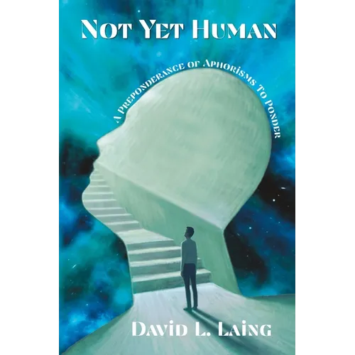 Not Yet Human: A Preponderance of Aphorisms to Ponder