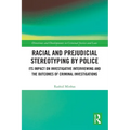 Racial and Prejudicial Stereotyping by Police: Its Impact on Investigative Interviewing and the Outcomes of Criminal Investigations