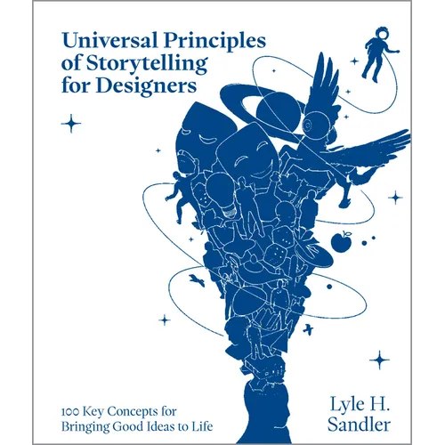 Universal Principles of Storytelling for Designers: 100 Key Concepts for Bringing Good Ideas to Life