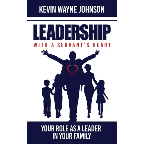 Leadership with a Servant's Heart: Your Role as a Leader in Your Family