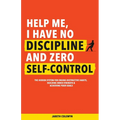 Help Me, I Have No Discipline and Zero Self-Control: The Hidden System for Ending Destructive Habits, Building Inner Strength & Achieving Your Goals