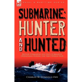 Submarine: Hunter & Hunted-British Submarine and Anti-Submarine Operations During the First World War