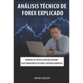 Análisis Técnico de Forex Explicado: Dominar las técnicas que han ayudado a los comerciantes de Forex a obtener ganancias