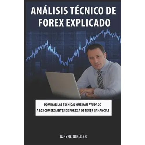 Análisis Técnico de Forex Explicado: Dominar las técnicas que han ayudado a los comerciantes de Forex a obtener ganancias