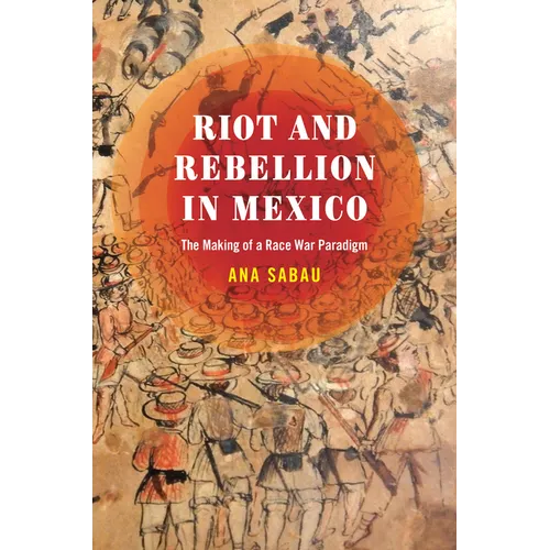 Riot and Rebellion in Mexico: The Making of a Race War Paradigm