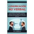 Comunicación no verbal: La guía definitiva para acelerar la lectura de personas a través de la psicología conductual, y análisis del lenguaje corporal