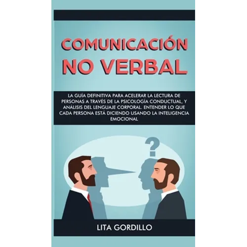 Comunicación no verbal: La guía definitiva para acelerar la lectura de personas a través de la psicología conductual, y análisis del lenguaje corporal