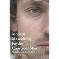Modern Masculinity for the Conscious Man: Making Sense in Troubled Times