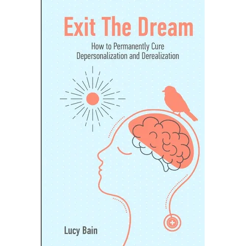 Exit The Dream: How to Conquer Depersonalization and Derealization and Thrive