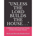 "Unless the Lord Builds the House. . .": A Bibilical and Practical Study of the Christian Home