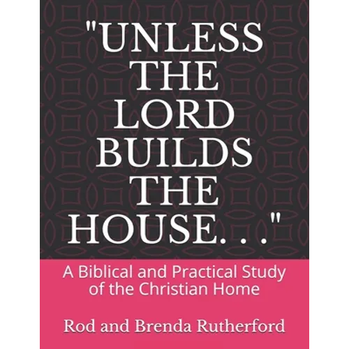 "Unless the Lord Builds the House. . .": A Bibilical and Practical Study of the Christian Home