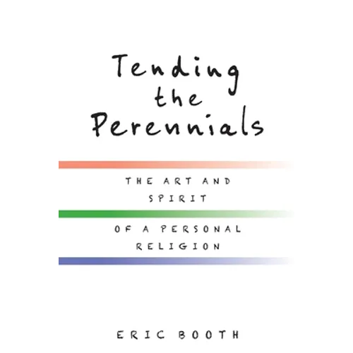 Tending the Perennials: The Art and Spirit of a Personal Religion