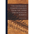 The Hadrosaur Edmontosaurus From the Upper Cretaceous of Alberta