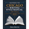Mastering The Chicago Writing Style Manual (18th Edition): A Comprehensive Guide to Formatting, Citations, Publishing Standards, and Excellence in Aca