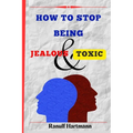 How To Stop Being Jealous And Toxic: Breaking Free From Jealousy and Toxic Behavior