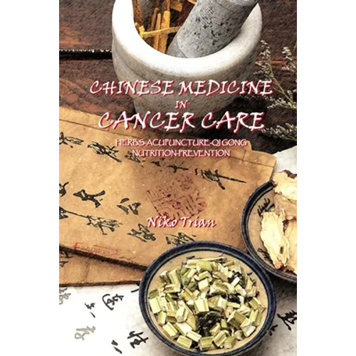 Chinese Medicine in Cancer Care: Herbs-Acupuncture-Qi gong-Nutrition-Prevention