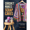 Crochet Makes from Scrap Cakes: Turn Your Scrap Yarn Into Colourful Crochet Projects
