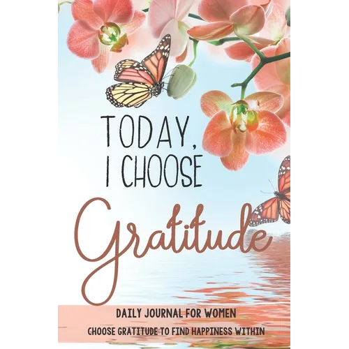 Today, I choose Gratitude: Daily Journal for Women: Choose Gratitude to find Happiness within