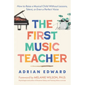 The First Music Teacher: How to Raise a Musical Child Without Lessons, Talent, or Even a Perfect Voice