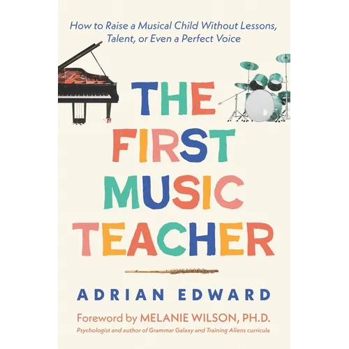 The First Music Teacher: How to Raise a Musical Child Without Lessons, Talent, or Even a Perfect Voice