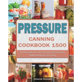 Pressure Canning Cookbook 1500: The Best Guide with 1500 Days Bold, Fresh Flavors for Modern Recipes for Your Family