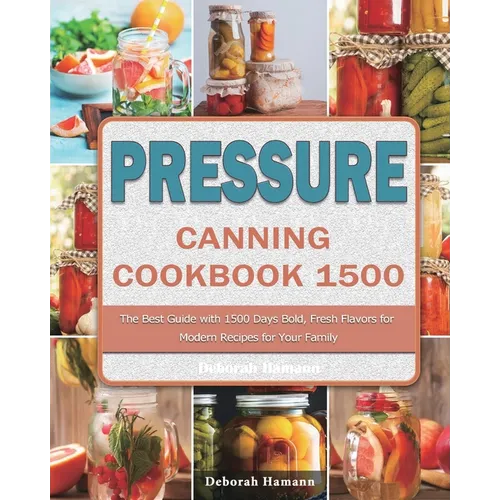 Pressure Canning Cookbook 1500: The Best Guide with 1500 Days Bold, Fresh Flavors for Modern Recipes for Your Family