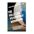 The Volleyball Psychology Workbook: How to Use Advanced Sports Psychology to Succeed on the Volleyball Court