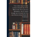The Origin of the Land Grant act of 1862 (the So-called Morrill act) and Some Account of its Author, Jonathan B. Turner