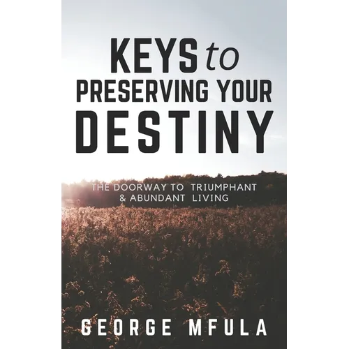 Keys to Preserving Your Destiny: The Doorway to Triumphant And Abundant Living