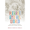 Pierrot and His World: Art, Theatricality, and the Marketplace in France, 1697-1945