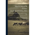 Manual for Army Horseshoers. 1917: Prepared for the Use of Students of the Mounted Service School Fort Riley, Kans
