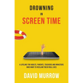 Drowning in Screen Time: A Lifeline for Adults, Parents, Teachers, and Ministers Who Want to Reclaim Their Real Lives