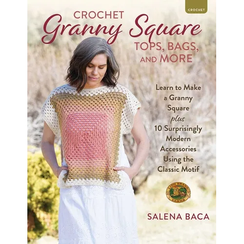 Crochet Granny Square Tops, Bags, and More: Learn to Make a Granny Square + 10 Surprisingly Modern Accessories Using the Classic Motif