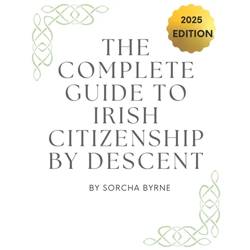 The Complete Guide To Irish Citizenship By Descent 2025: The easy way for U.S. citizens to get Irish Citizenship