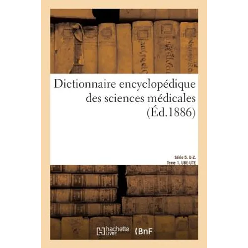 Dictionnaire Encyclopédique Des Sciences Médicales. Série 5. U-Z. Tome 1. Ube-Ute
