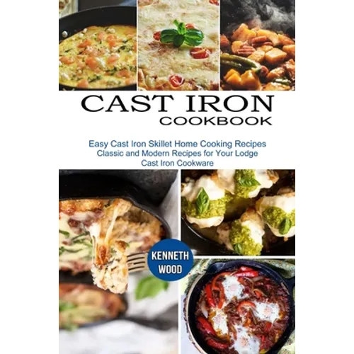 Cast Iron Cookbook: Easy Cast Iron Skillet Home Cooking Recipes (Classic and Modern Recipes for Your Lodge Cast Iron Cookware)