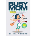 The Busy Mom Cookbook: 15-Minute Homemade Express Dinners When You're Just Too Busy (40 Recipes Included)!