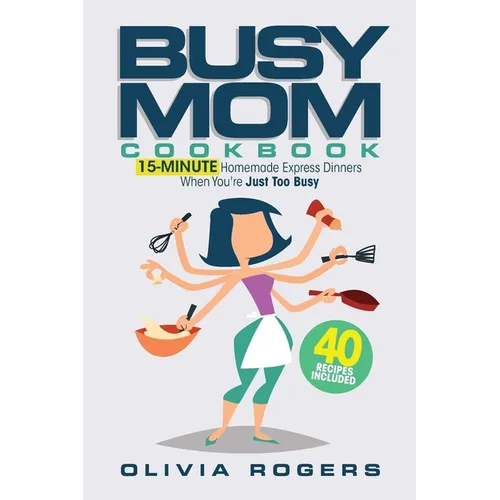 The Busy Mom Cookbook: 15-Minute Homemade Express Dinners When You're Just Too Busy (40 Recipes Included)!